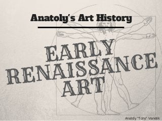 Anatoly's Art History
Anatoly "Tony" Vanetik
EARLY
RENAISSANCE
ART
 