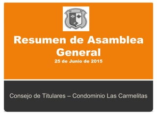 Resumen de Asamblea
General
25 de Junio de 2015
Consejo de Titulares – Condominio Las Carmelitas
 