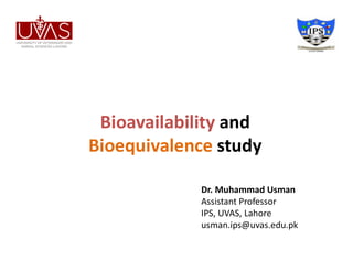 Bioavailability and
Bioequivalence study
Dr. Muhammad Usman
Assistant Professor
IPS, UVAS, Lahore
usman.ips@uvas.edu.pk
 