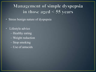 • Stress benign nature of dyspepsia
• Lifestyle advice
– Healthy eating
– Weight reduction
– Stop smoking
– Use of antacids
 
