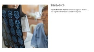 TBI BASICS
Traumatic brain injuries can cause cognitive decline . . .
and cognitive decline can cause brain injuries.
 