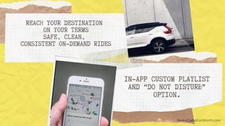 REACH YOUR DESTINATION
ON YOUR TERMS
SAFE, CLEAN,
CONSISTENT ON-DEMAND RIDES
IN-APP CUSTOM PLAYLIST
AND “DO NOT DISTURB”
OPTION.
WeAreDallasFortWorth.com