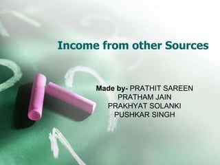 Income from other Sources
Made by- PRATHIT SAREEN
PRATHAM JAIN
PRAKHYAT SOLANKI
PUSHKAR SINGH
 