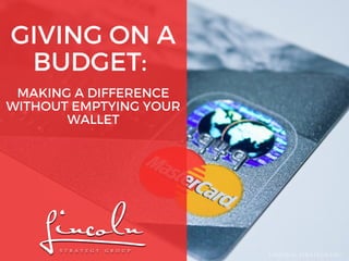 GIVING ON A
BUDGET: 
LINCOLN-STRATEGY.ORG
MAKING A DIFFERENCE
WITHOUT EMPTYING YOUR
WALLET
 
