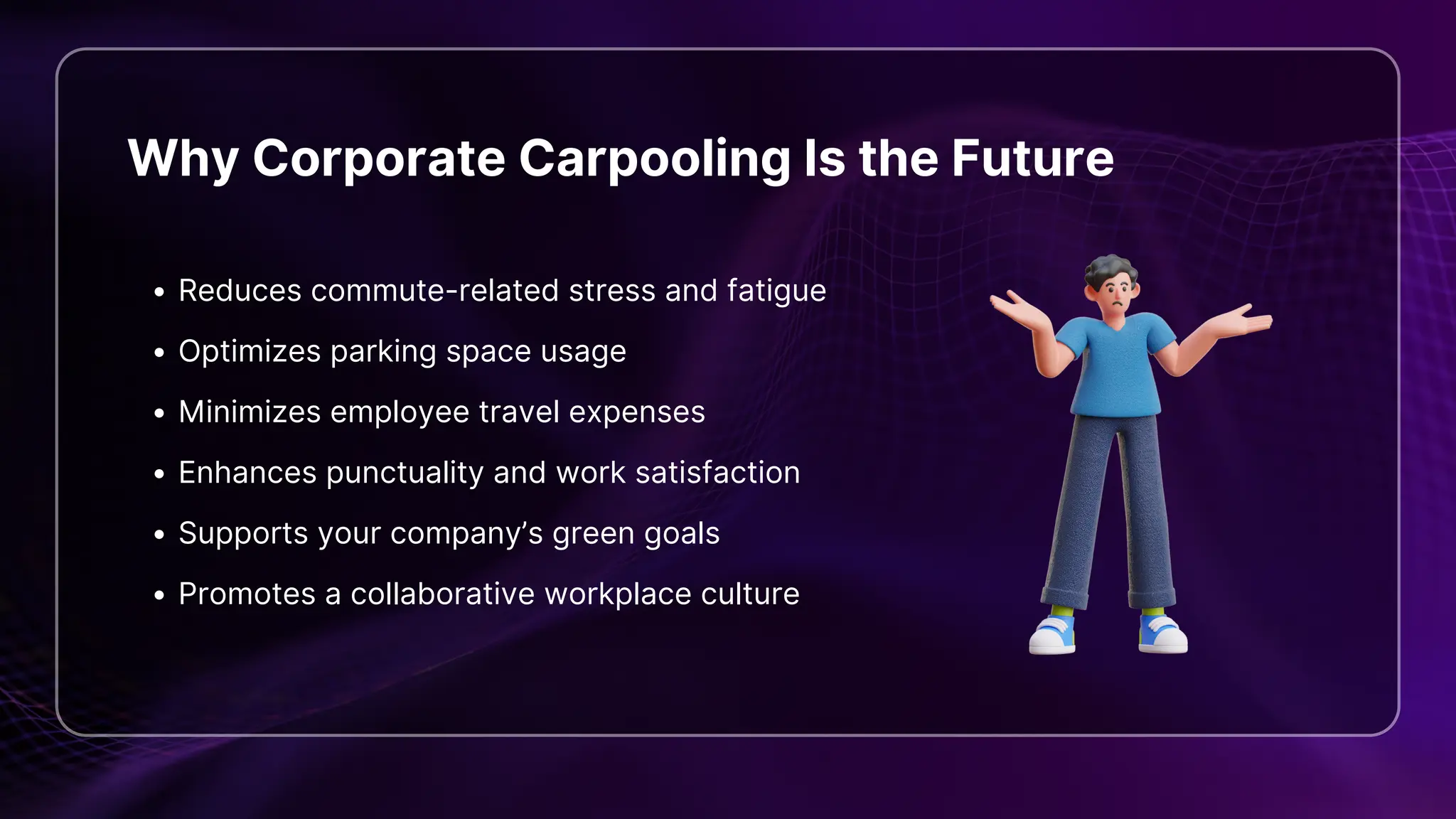Why Corporate Carpooling Is the Future
Reduces commute-related stress and fatigue
Optimizes parking space usage
Minimizes employee travel expenses
Enhances punctuality and work satisfaction
Supports your company’s green goals
Promotes a collaborative workplace culture
 