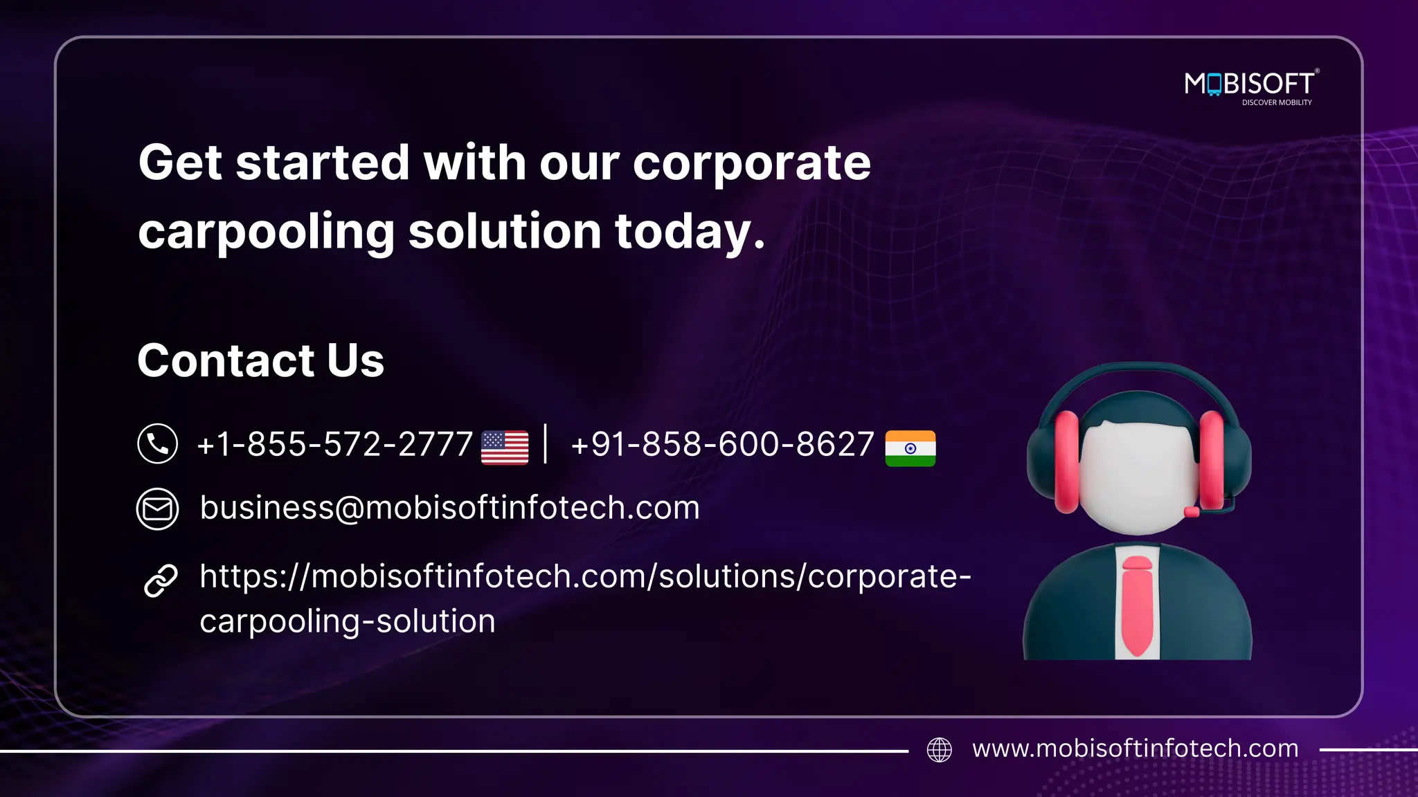 business@mobisoftinfotech.com
www.mobisoftinfotech.com
+1-855-572-2777 | +91-858-600-8627
Contact Us
Get started with our corporate
carpooling solution today.
https://mobisoftinfotech.com/solutions/corporate-
carpooling-solution
 