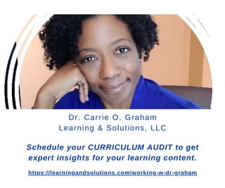https://learningandsolutions.com/working-w-dr-graham
Dr. Carrie O. Graham
Learning & Solutions, LLC
Schedule your CURRICULUM AUDIT to get
expert insights for your learning content.
 