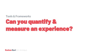 UX Architect
Tools & Frameworks
Can you quantify &
measure an experience?
 