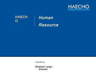 HAECHHAECH
OO
Human
Resource
Presented by
Shailesh Langi -
Director
 