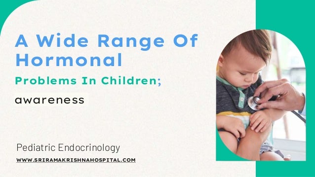 Pediatric Endocrinology
A Wide Range Of
Hormonal
WWW.SRIRAMAKRISHNAHOSPITAL.COM
Problems In Children;
awareness
 
