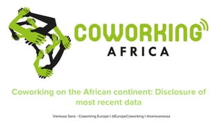 Coworking on the African continent: Disclosure of
most recent data
Vanessa Sans - Coworking Europe I @EuropeCoworking I @sansvanessa
 