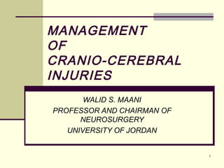 MANAGEMENT
OF
CRANIO-CEREBRAL
INJURIES
       WALID S. MAANI
PROFESSOR AND CHAIRMAN OF
      NEUROSURGERY
   UNIVERSITY OF JORDAN


                            1
 