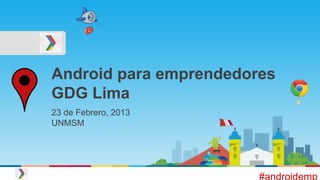 Android para emprendedores
GDG Lima
23 de Febrero, 2013
UNMSM
#androidemp
 