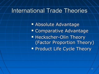 1212
International Trade TheoriesInternational Trade Theories
 Absolute AdvantageAbsolute Advantage
 Comparative AdvantageComparative Advantage
 Heckscher-Olin TheoryHeckscher-Olin Theory
(Factor Proportion Theory)(Factor Proportion Theory)
 Product Life Cycle TheoryProduct Life Cycle Theory
© McGraw Hill Companies, Inc.,2000
 