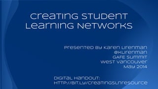 Creating Student
Learning Networks
presented by Karen Lirenman
@klirenman
GAFE Summit
West Vancouver
May 2014
Digital HanDout:
http://bit.ly/creatingslnresource
 