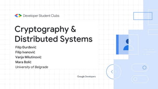 Cryptography &
Distributed Systems
Filip Đurđević
Filip Ivanović
Vanja Milutinović
Mara Bolić
University of Belgrade
 