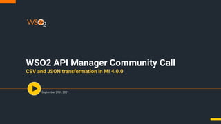 WSO2 API Manager Community Call
CSV and JSON transformation in MI 4.0.0
September 29th, 2021
 