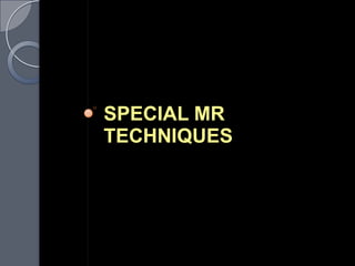 SPECIAL MR
TECHNIQUES
 