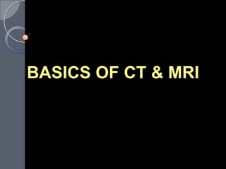 BASICS OF CT & MRI
 