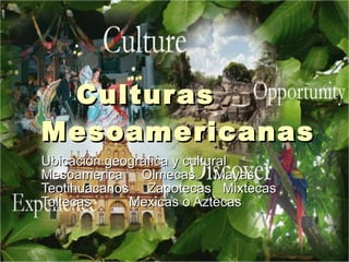 Culturas Mesoamericanas Ubicación geografica y cultural Mesoamerica  Olmecas  Mayas Teotihuacanos  Zapotecas  Mixtecas Toltecas  Mexicas o Aztecas  