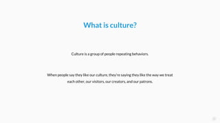 What is culture?
When people say they like our culture, they’re saying they like the way we treat
each other, our visitors...