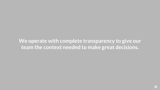 We operate with complete transparency to give our
team the context needed to make great decisions.
 