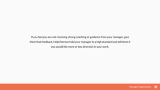 If you feel you are not receiving strong coaching or guidance from your manager, give
them that feedback. Help Patreon hol...