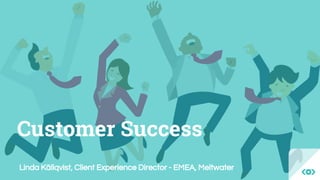 Linda Källqvist, Client Experience Director - EMEA, Meltwater
Customer Success
 