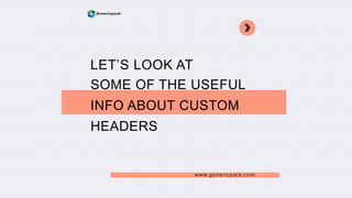 LET’S LOOK AT
SOME OF THE USEFUL
INFO ABOUT CUSTOM
HEADERS
www.genericpack.com
 