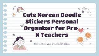 Cute Korean Doodle
Stickers Personal
Organizer for Pre-
K Teachers
Here is where your presentation begins
 