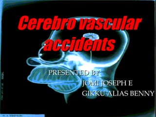 Cerebro vascular accidents PRESENTED BY JOMI JOSEPH E GIKKU ALIAS BENNY 