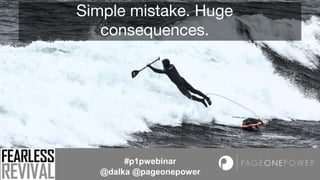 Simple mistake. Huge
consequences.
#p1pwebinar
@dalka @pageonepower
 