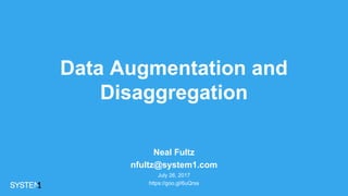 Data Augmentation and
Disaggregation
Neal Fultz
nfultz@system1.com
July 26, 2017
https://goo.gl/6uQrss
 