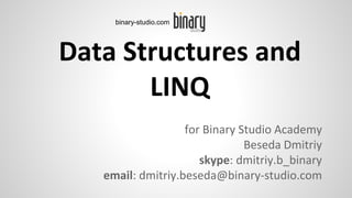 for Binary Studio Academy
Beseda Dmitriy
skype: dmitriy.b_binary
email: dmitriy.beseda@binary-studio.com
Data Structures and
LINQ
binary-studio.com
 