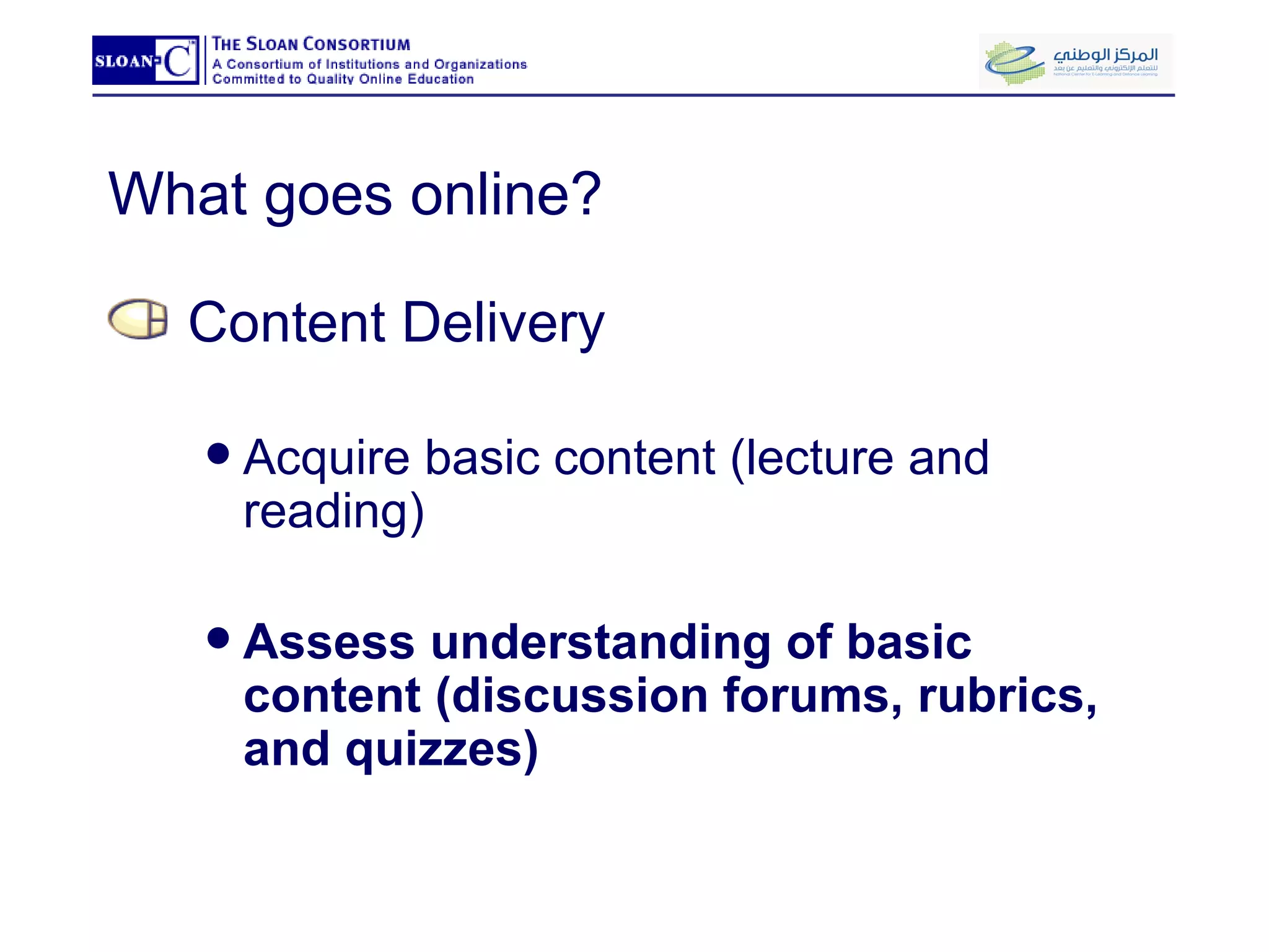 What goes online? Content Delivery Acquire basic content (lecture and reading) Assess understanding of basic content (discussion forums, rubrics, and quizzes) 