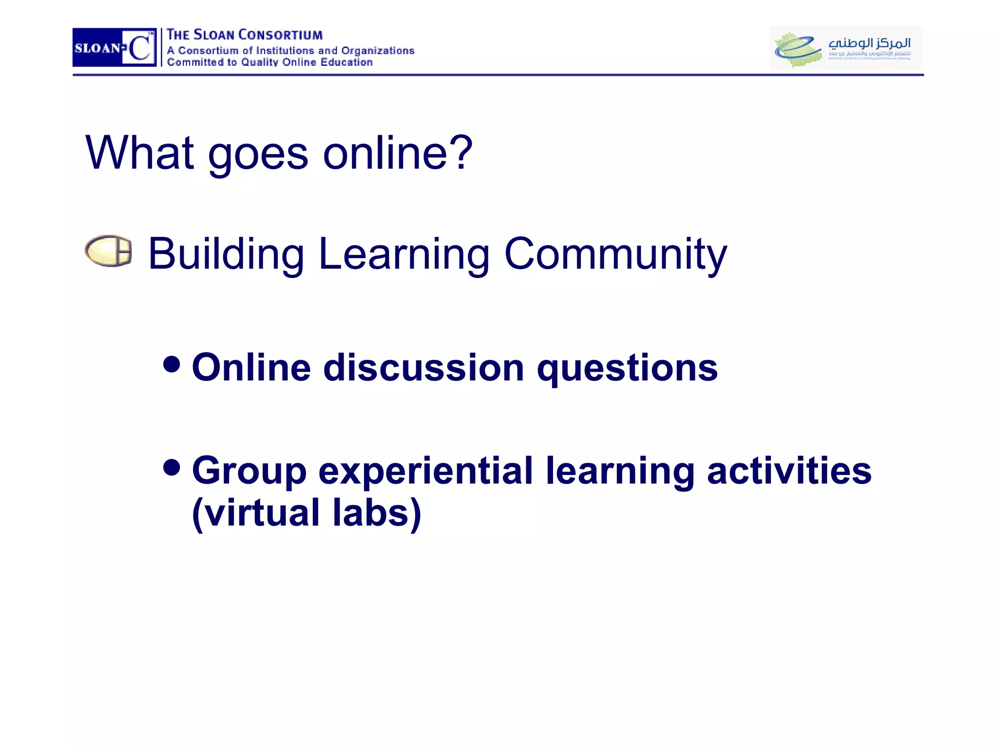 What goes online? Building Learning Community Online discussion questions Group experiential learning activities (virtual labs) 
