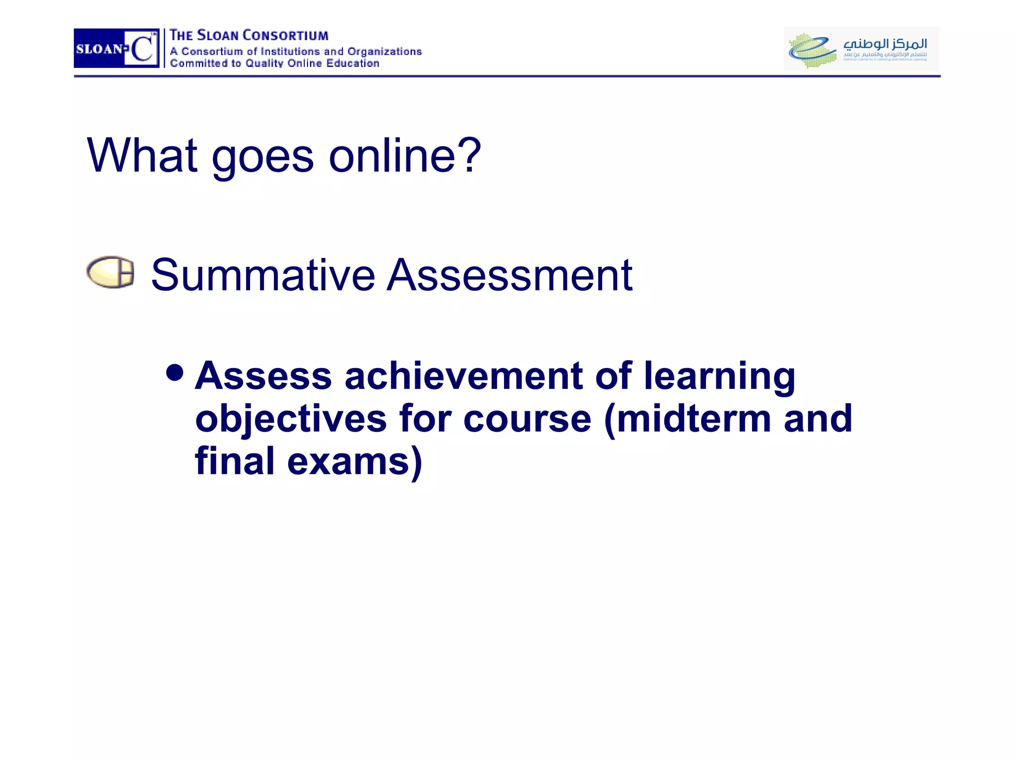 What goes online? Summative Assessment Assess achievement of learning objectives for course (midterm and final exams) 