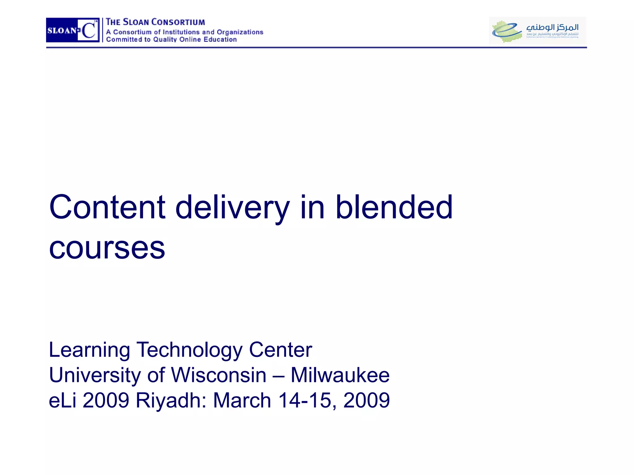 Content delivery in blended courses Learning Technology Center University of Wisconsin – Milwaukee eLi 2009 Riyadh: March 14-15, 2009 