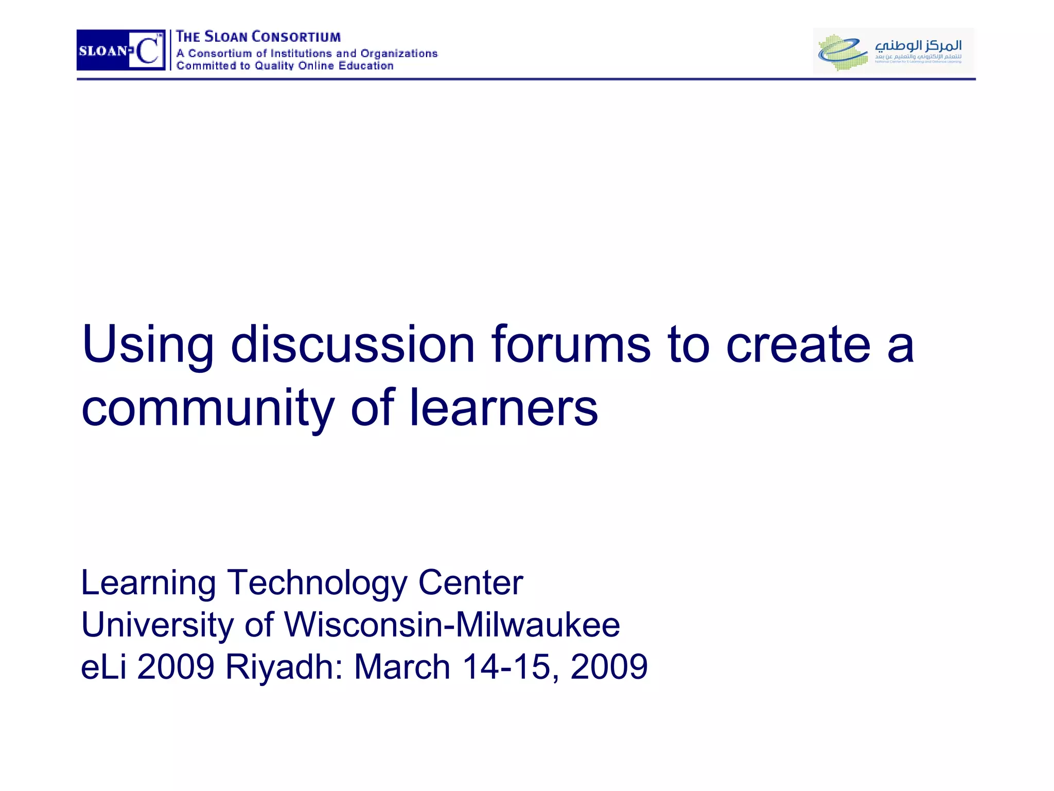Using discussion forums to create a community of learners Learning Technology Center University of Wisconsin-Milwaukee eLi 2009 Riyadh: March 14-15, 2009 