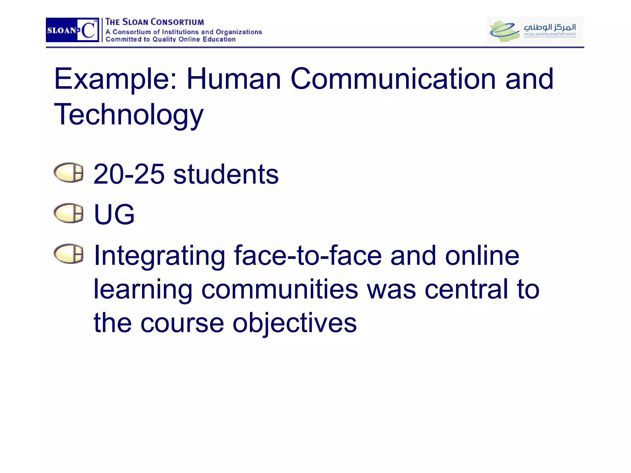 Example: Human Communication and Technology 20-25 students UG Integrating face-to-face and online learning communities was central to the course objectives 