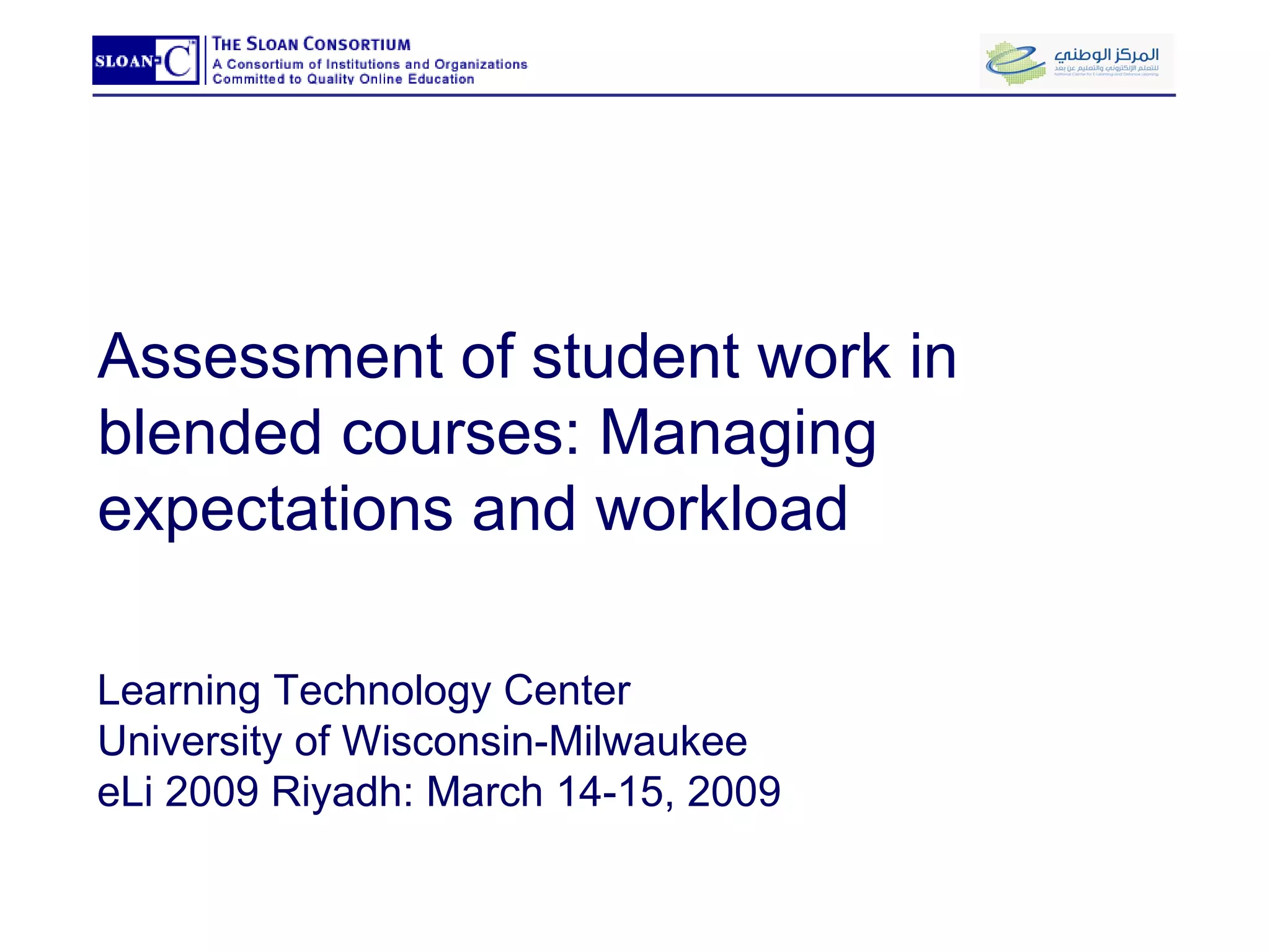 Assessment of student work in blended courses: Managing expectations and workload Learning Technology Center University of Wisconsin-Milwaukee eLi 2009 Riyadh: March 14-15, 2009 
