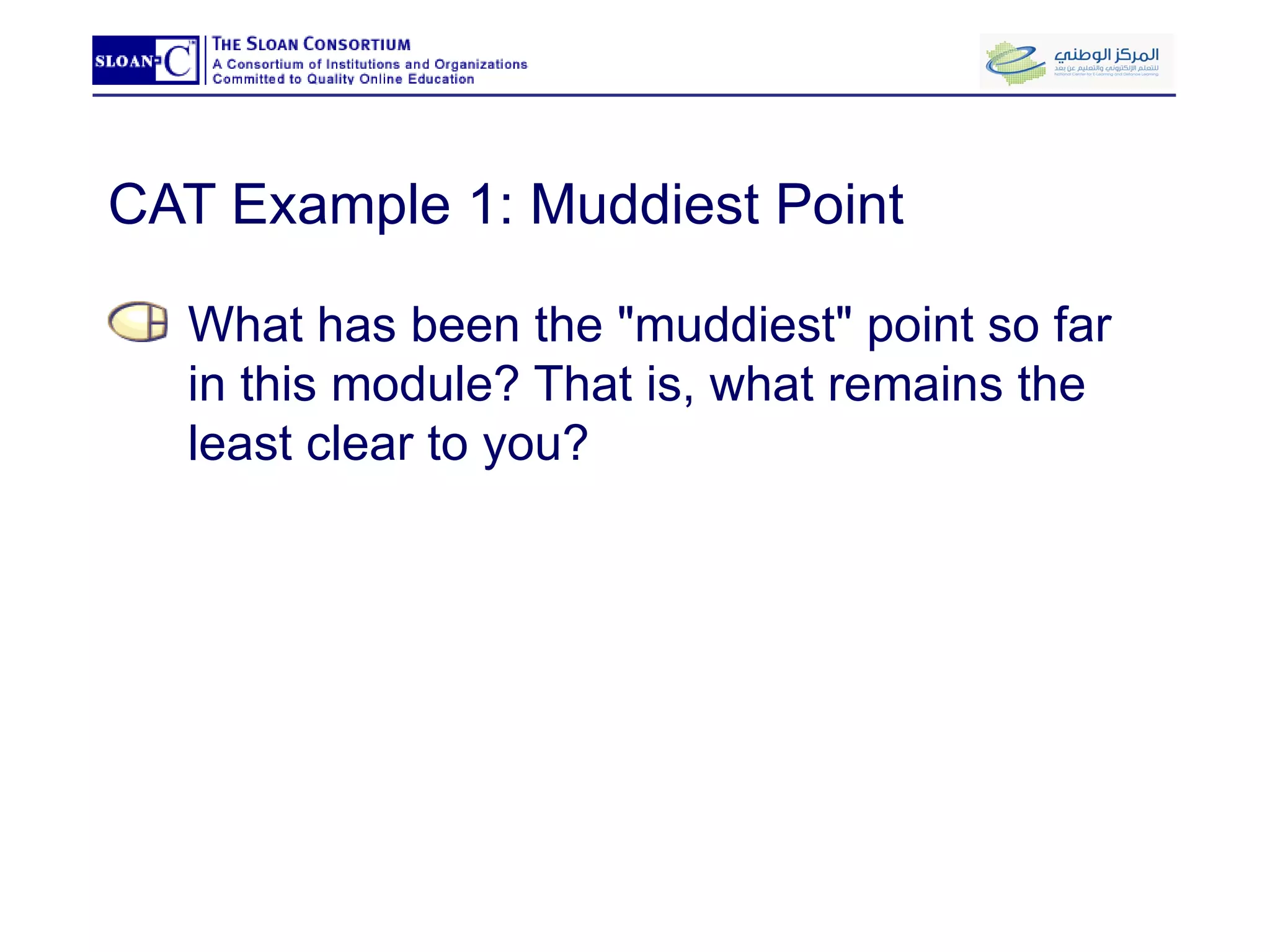 CAT Example 1: Muddiest Point What has been the "muddiest" point so far in this module? That is, what remains the least clear to you? 