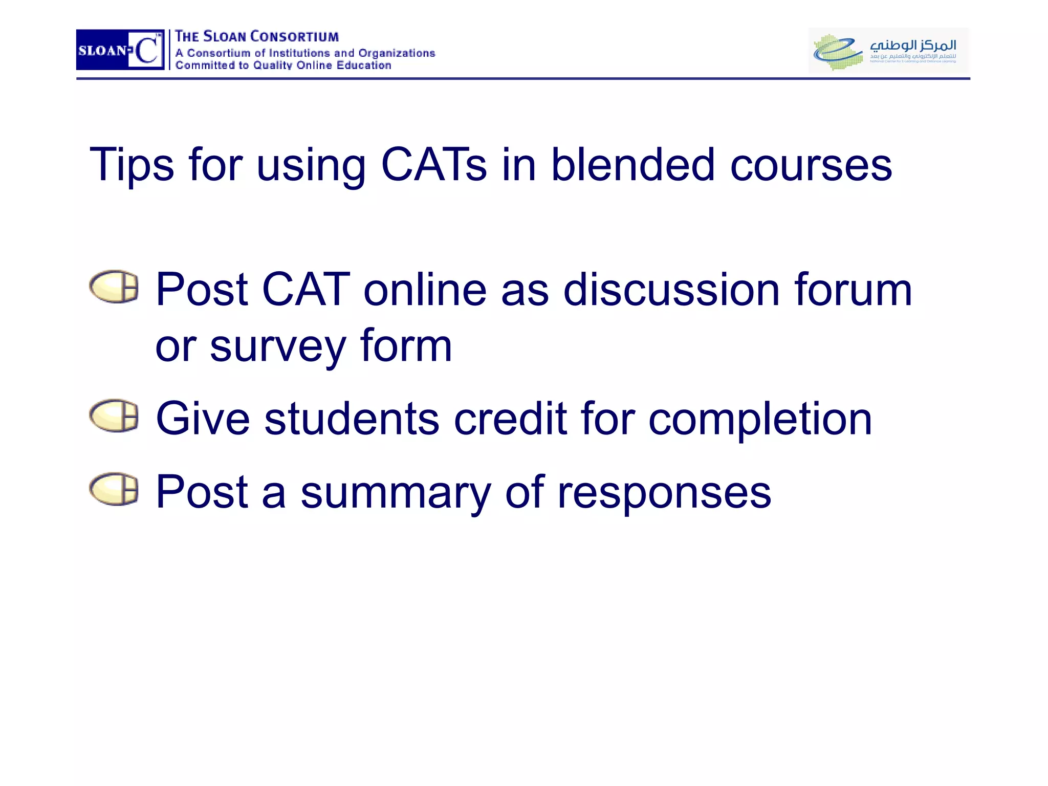 Tips for using CATs in blended courses Post CAT online as discussion forum or survey form Give students credit for completion Post a summary of responses 