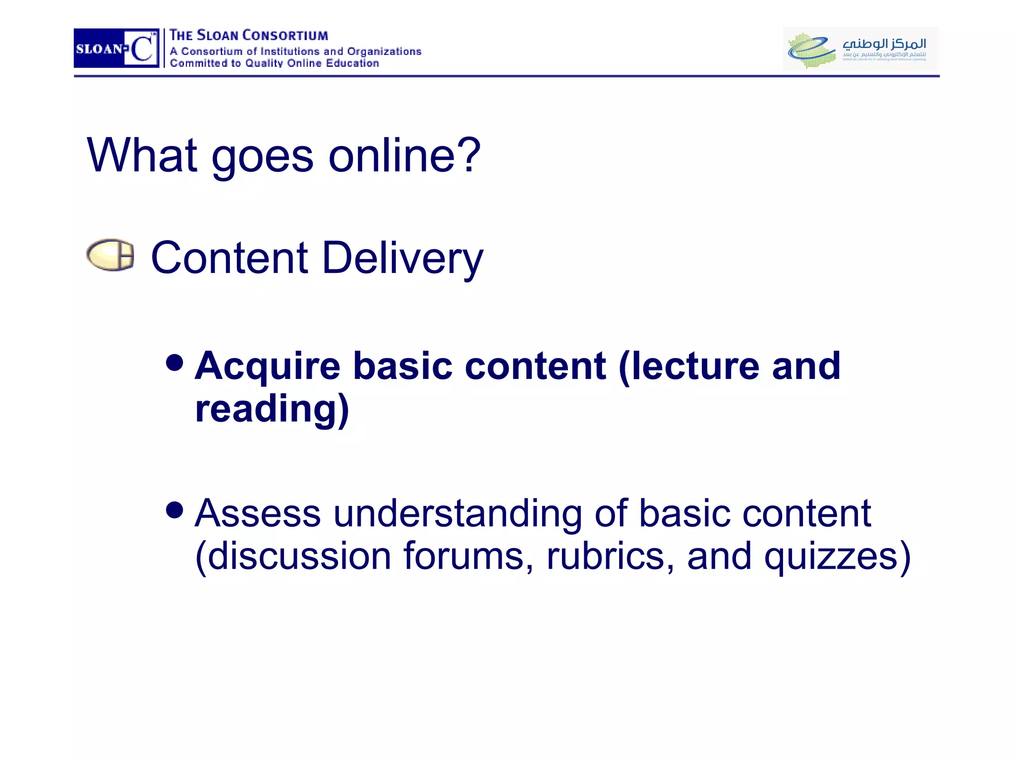 What goes online? Content Delivery Acquire basic content (lecture and reading) Assess understanding of basic content (discussion forums, rubrics, and quizzes) 