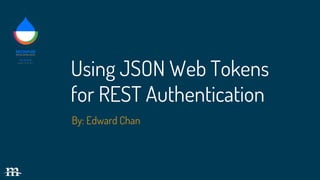 By: Edward Chan
Using JSON Web Tokens
for REST Authentication
 