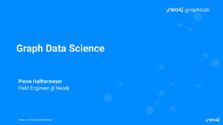 Neo4j, Inc. All rights reserved 2023
1
Graph Data Science
Pierre Halftermeyer
Field Engineer @ Neo4j
 