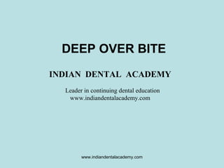 DEEP OVER BITE
INDIAN DENTAL ACADEMY
Leader in continuing dental education
www.indiandentalacademy.com

www.indiandentalacademy.com

 