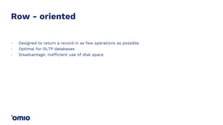 Row - oriented
Designed to return a record in as few operations as possible
Optimal for OLTP databases
Disadvantage: inefficient use of disk space
.
.
.
 