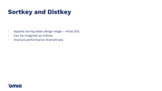 Sortkey and Distkey
Applied during table design stage - initial DDL
Can be imagined as indices
Improve performance dramatically
.
.
.
 
