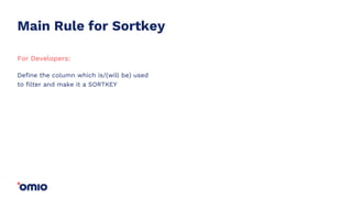 Main Rule for Sortkey
Define the column which is/(will be) used
to filter and make it a SORTKEY
For Developers:
 
